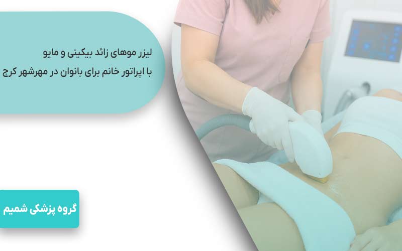 لیزر موهای زائد در مهرشهر کرج 6 لیزر موهای زائد بیکینی و مایو با اپراتور خانم برای بانوان در مهرشهر کرج