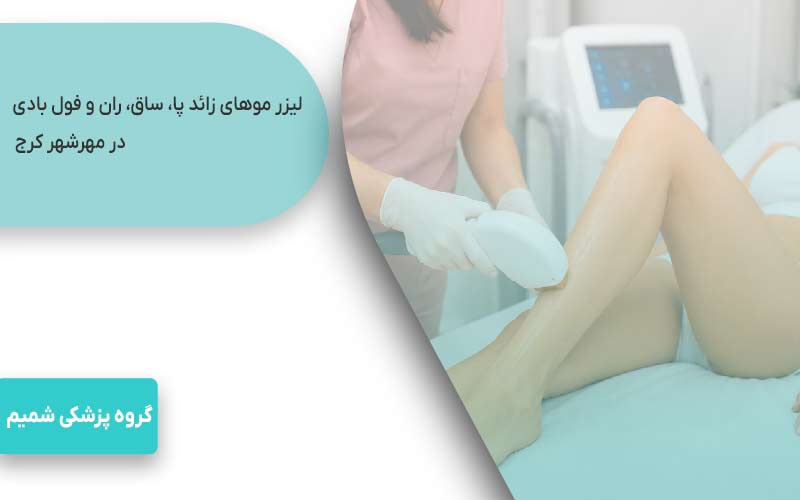 لیزر موهای زائد در مهرشهر کرج 7 لیزر موهای زائد پا، ساق، ران و فول بادی در مهرشهر کرج