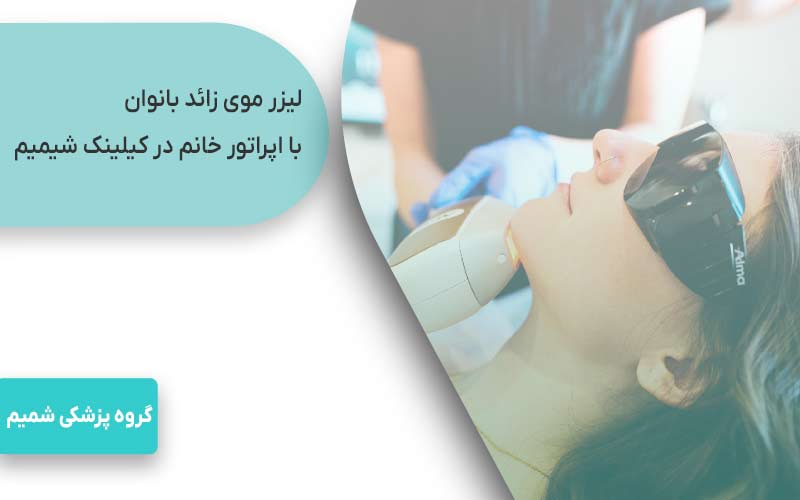  لیزر موهای زائد بانوان با اپراتور خانم در کلینیک شمیم