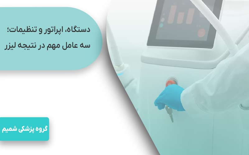 دستگاه، اپراتور و تنظیمات؛ سه عامل مهم در نتیجه لیزر